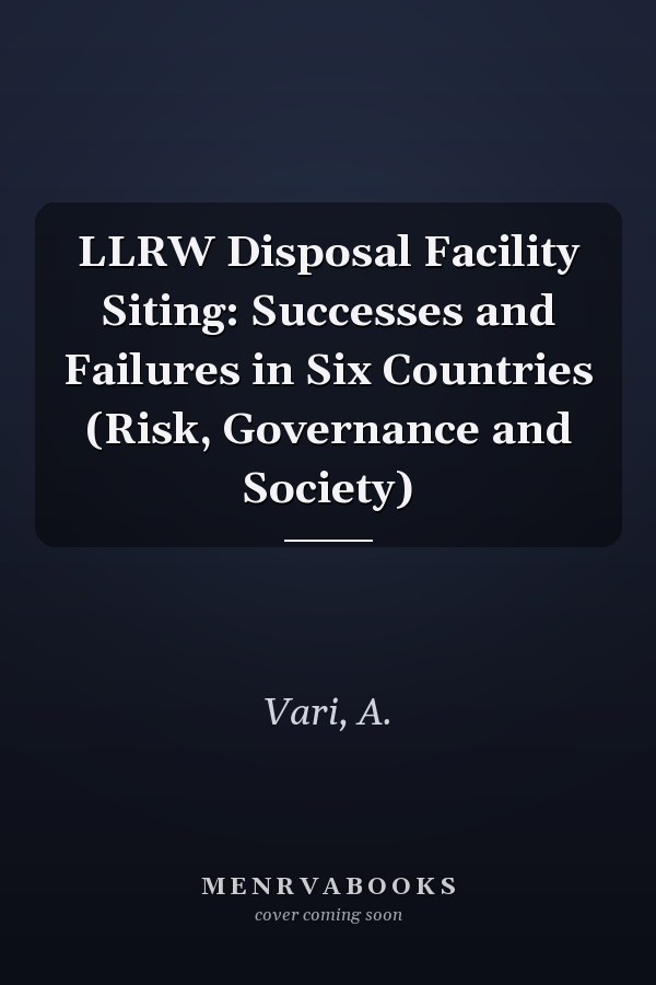 LLRW Disposal Facility Siting: Successes and Failures in Six Countries (Risk, Governance and Society)