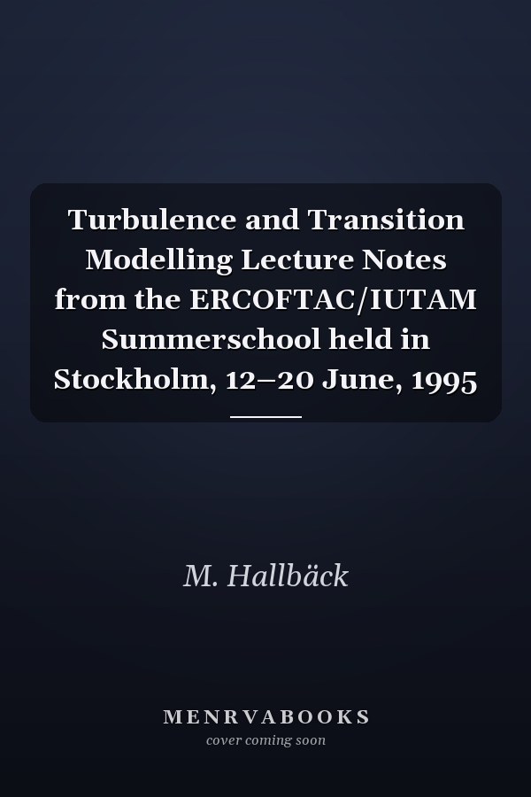 Turbulence and Transition Modelling Lecture Notes from the ERCOFTAC/IUTAM Summerschool held in Stockholm, 12–20 June, 1995