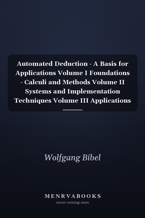 Automated Deduction - A Basis for Applications Volume I Foundations - Calculi and Methods Volume II Systems and Implementation Techniques Volume III Applications (Applied Logic Series, 9)