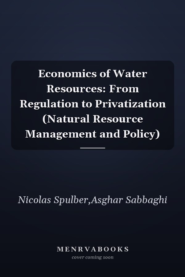 Economics of Water Resources: From Regulation to Privatization (Natural Resource Management and Policy)