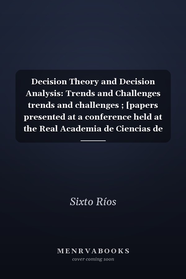 Decision Theory and Decision Analysis: Trends and Challenges trends and challenges ; [papers presented at a conference held at the Real Academia de Ciencias de Madrid, June 2 - 5, 1993]