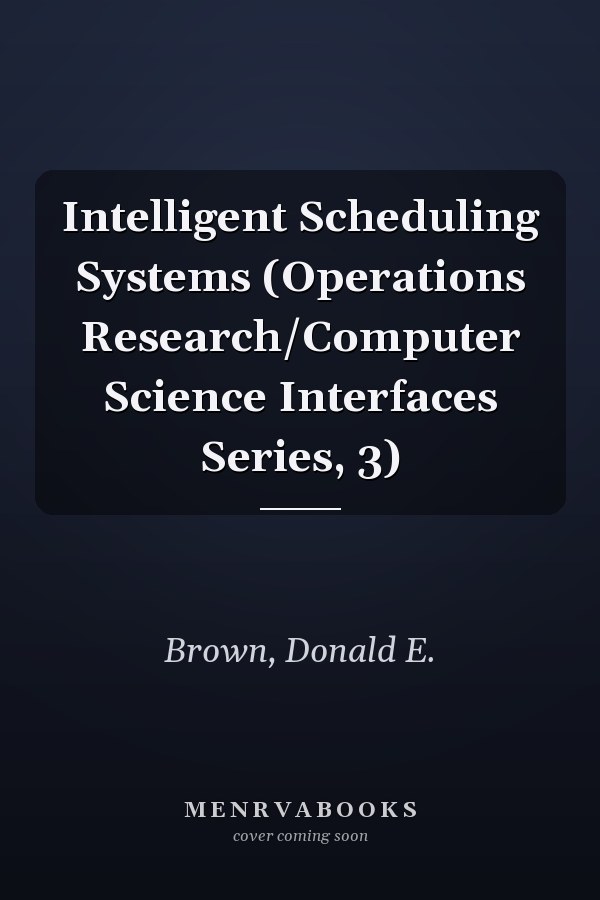 Intelligent Scheduling Systems (Operations Research/Computer Science Interfaces Series, 3)