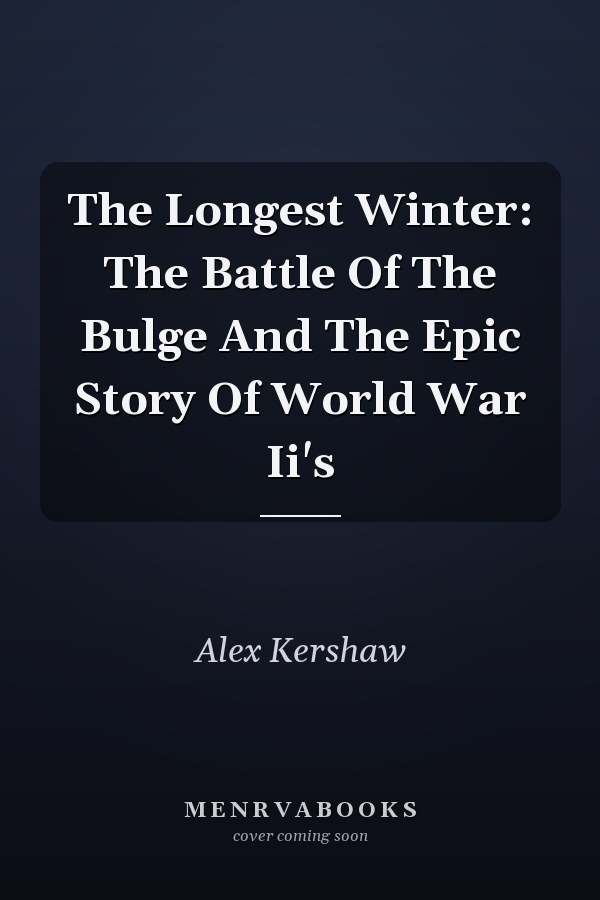 The Longest Winter: The Battle Of The Bulge And The Epic Story Of World War Ii's
