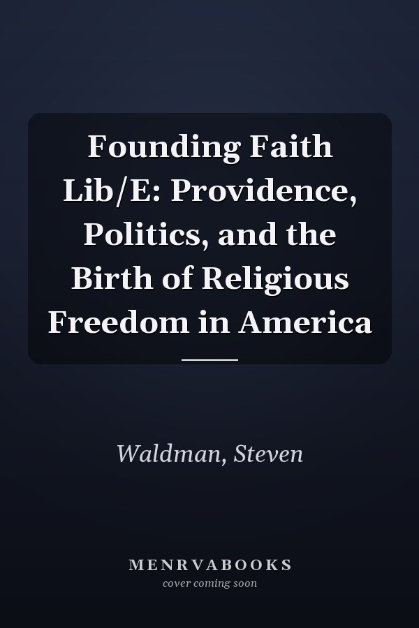 Founding Faith Lib/E: Providence, Politics, and the Birth of Religious Freedom in America