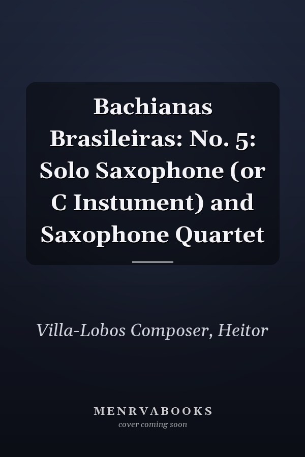 Bachianas Brasileiras: No. 5: Solo Saxophone (or C Instument) and Saxophone Quartet