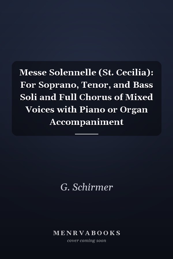 Messe Solennelle (St. Cecilia): For Soprano, Tenor, and Bass Soli and Full Chorus of Mixed Voices with Piano or Organ Accompaniment