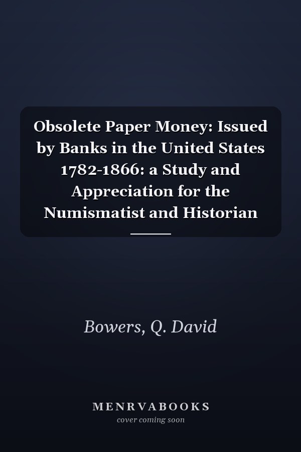 Obsolete Paper Money: Issued by Banks in the United States 1782-1866: a Study and Appreciation for the Numismatist and Historian