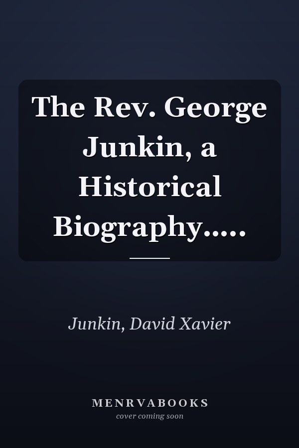 The Rev. George Junkin, a Historical Biography…..