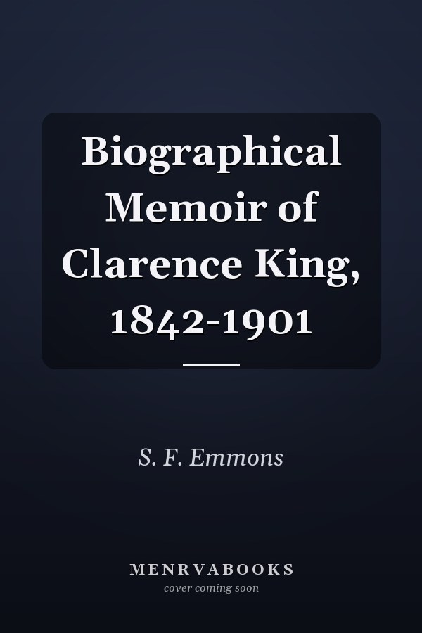Biographical Memoir of Clarence King, 1842-1901