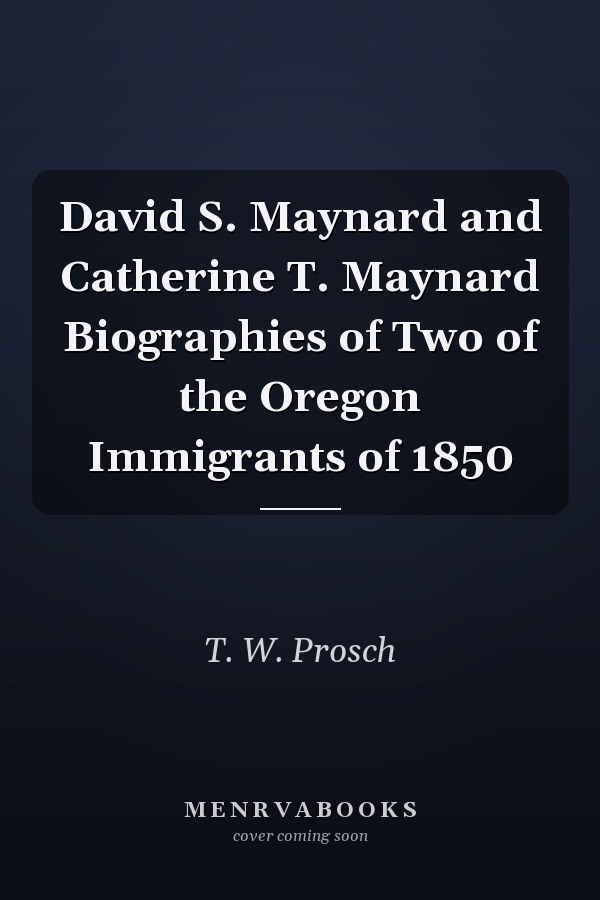 David S. Maynard and Catherine T. Maynard Biographies of Two of the Oregon Immigrants of 1850
