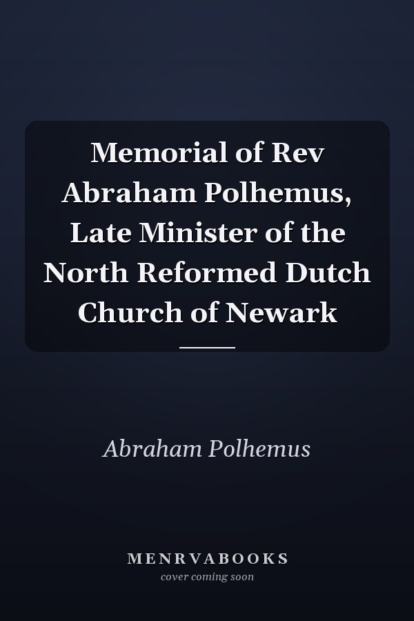 Memorial of Rev Abraham Polhemus, Late Minister of the North Reformed Dutch Church of Newark