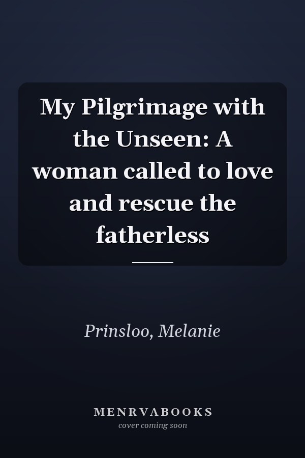 My Pilgrimage with the Unseen: A woman called to love and rescue the fatherless