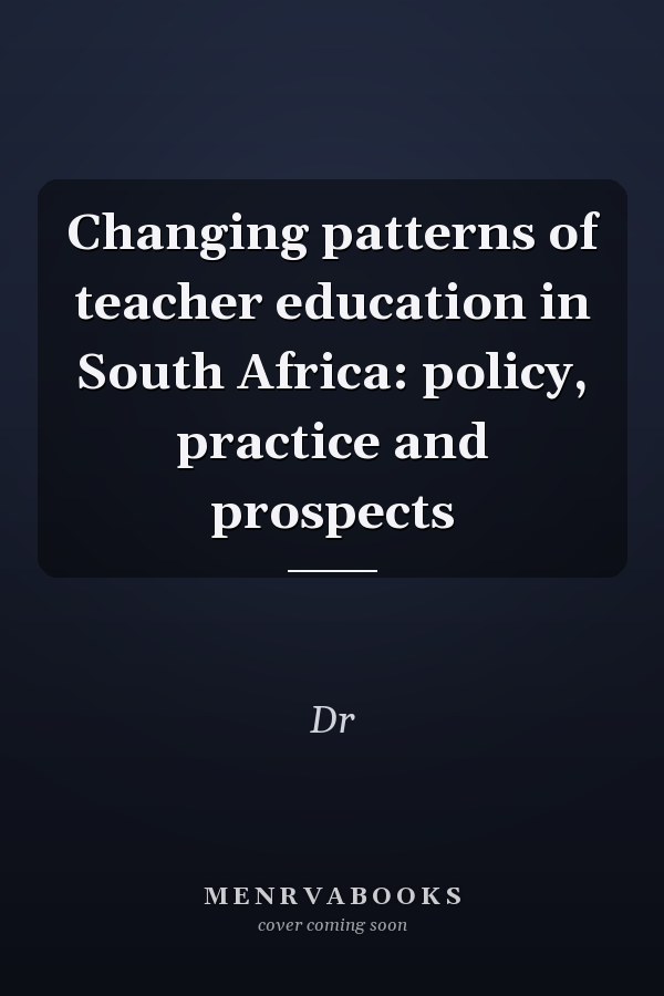 Changing patterns of teacher education in South Africa: policy, practice and prospects