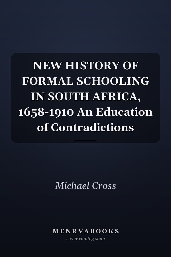 NEW HISTORY OF FORMAL SCHOOLING IN SOUTH AFRICA, 1658-1910 An Education of Contradictions