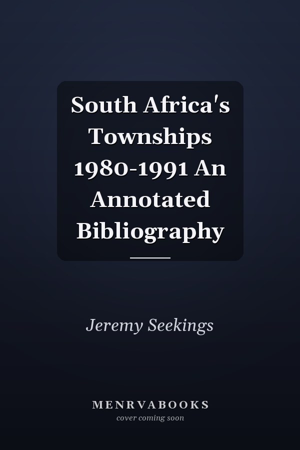 South Africa's Townships 1980-1991 An Annotated Bibliography