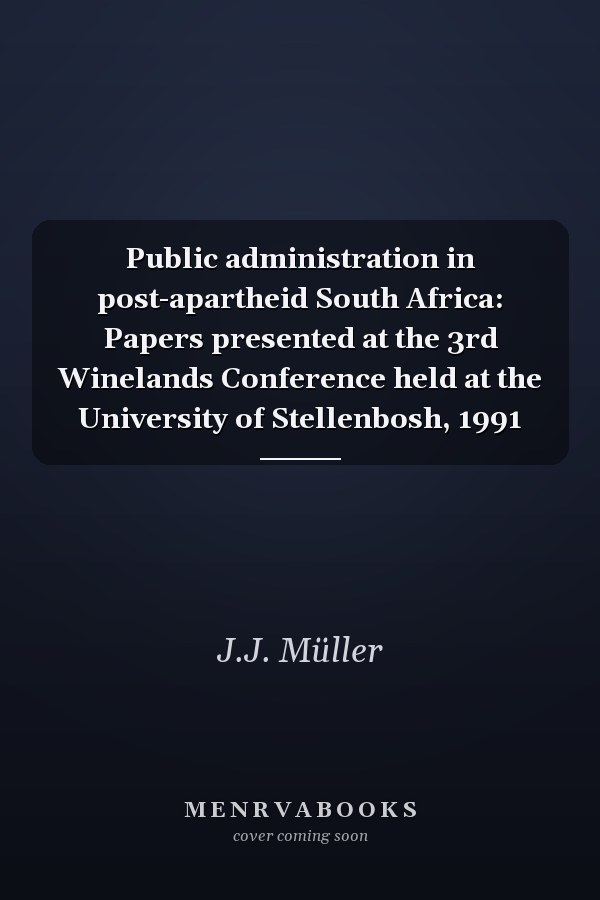 Public administration in post-apartheid South Africa: Papers presented at the 3rd Winelands Conference held at the University of Stellenbosh, 1991