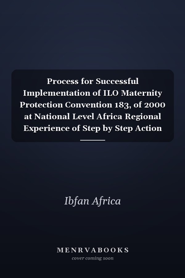 Process for Successful Implementation of ILO Maternity Protection Convention 183, of 2000 at National Level Africa Regional Experience of Step by Step Action