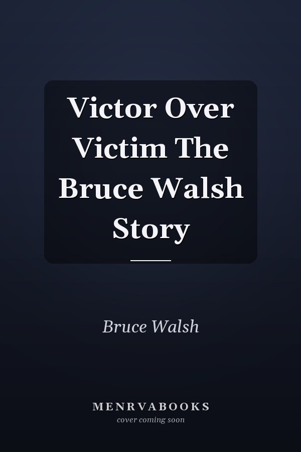 Victor Over Victim The Bruce Walsh Story
