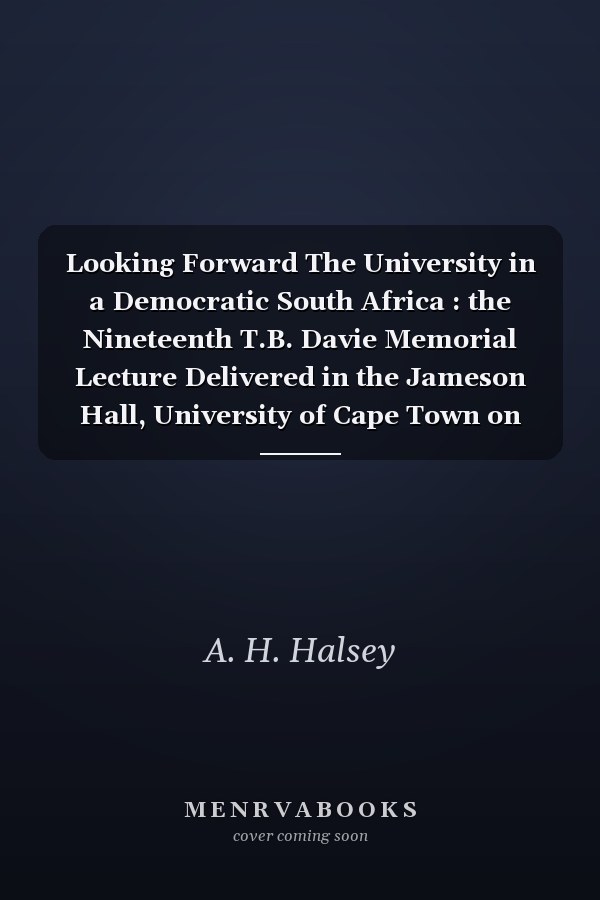 Looking Forward The University in a Democratic South Africa : the Nineteenth T.B. Davie Memorial Lecture Delivered in the Jameson Hall, University of Cape Town on 18th August, 1978