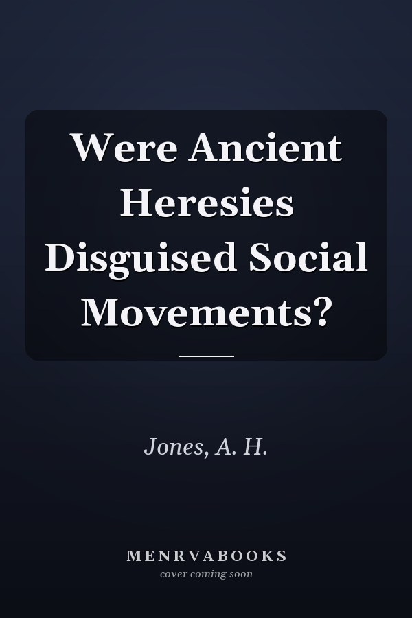 Were Ancient Heresies Disguised Social Movements?