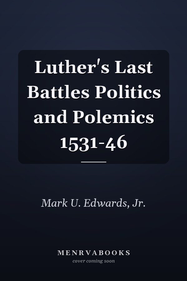 Luther's Last Battles Politics and Polemics 1531-46