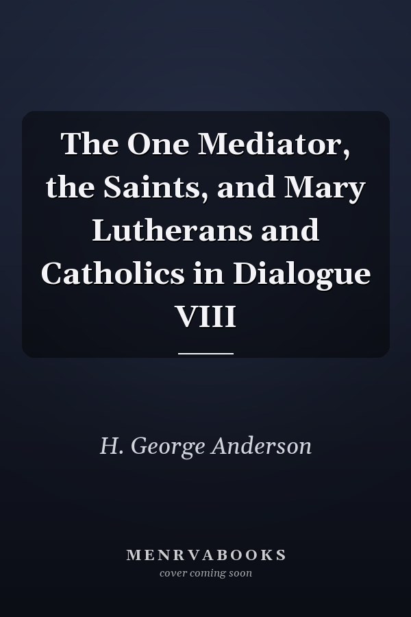 The One Mediator, the Saints, and Mary Lutherans and Catholics in Dialogue VIII