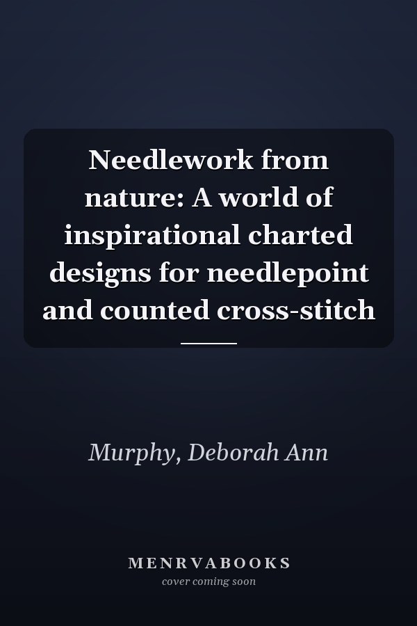 Needlework from nature: A world of inspirational charted designs for needlepoint and counted cross-stitch