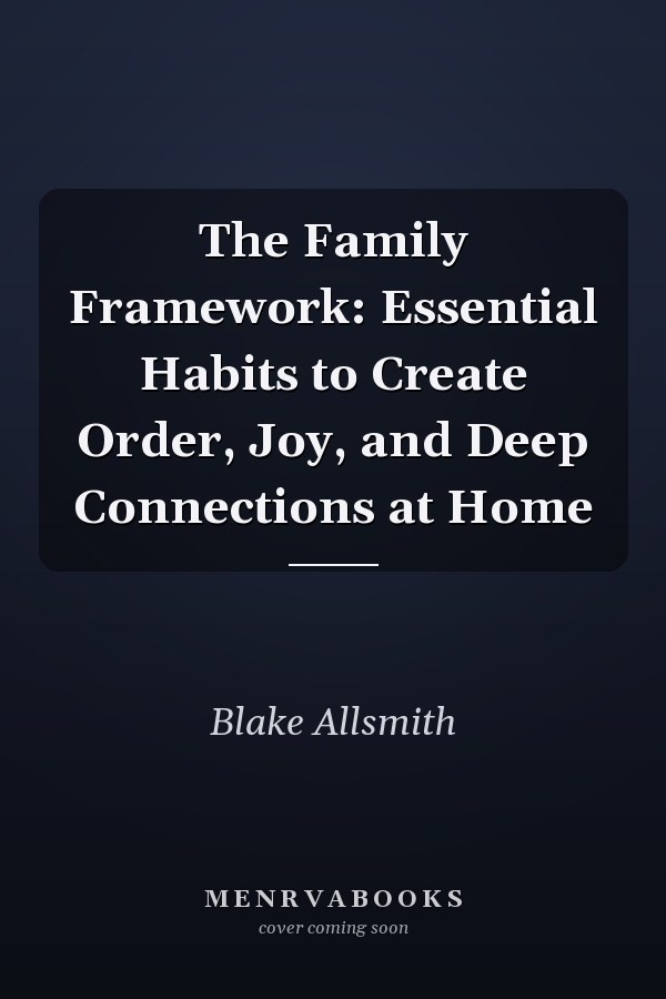 The Family Framework: Essential Habits to Create Order, Joy, and Deep Connections at Home