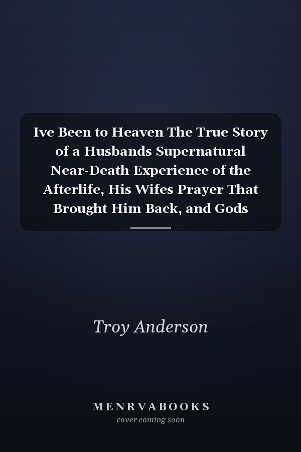 Ive Been to Heaven The True Story of a Husbands Supernatural Near-Death Experience of the Afterlife, His Wifes Prayer That Brought Him Back, and Gods Message of Hope for the World