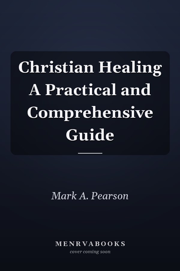 Christian Healing A Practical and Comprehensive Guide