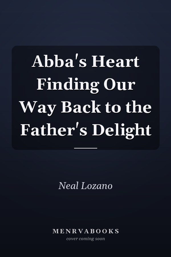 Abba's Heart Finding Our Way Back to the Father's Delight
