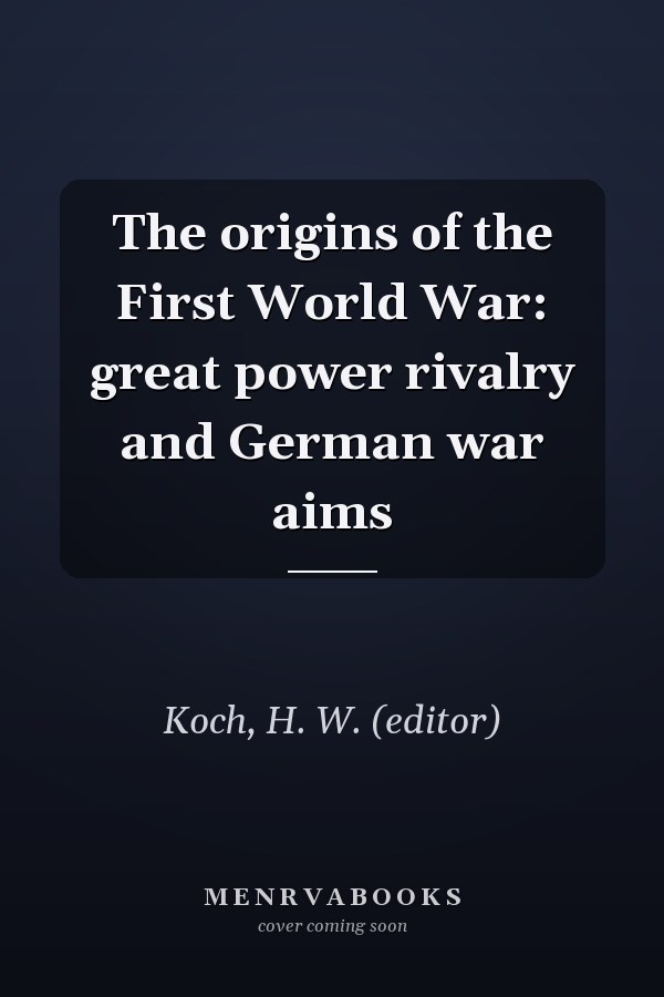 The origins of the First World War: great power rivalry and German war aims