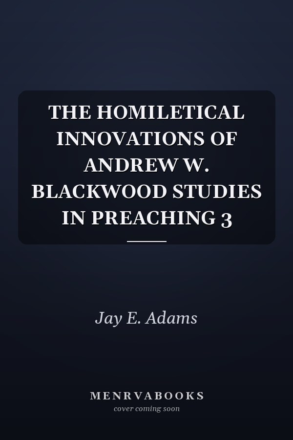 The Homiletical Innovations of Andrew W. Blackwood: Studies in Preaching