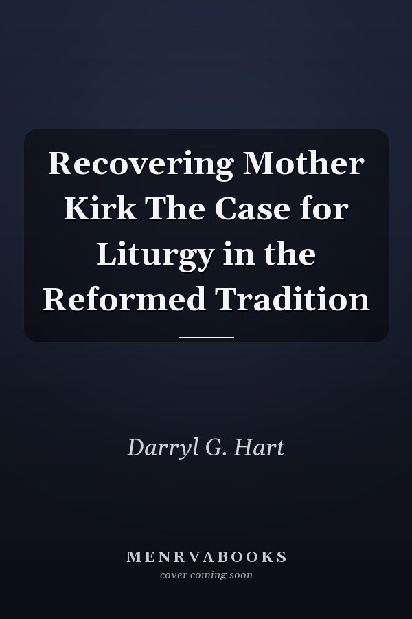 Recovering Mother Kirk The Case for Liturgy in the Reformed Tradition