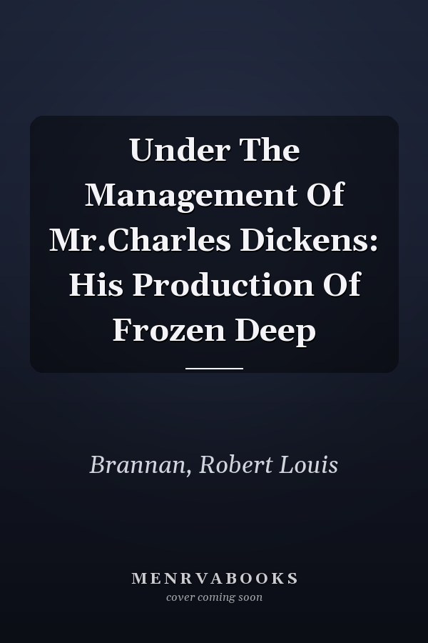 Under The Management Of Mr.Charles Dickens: His Production Of Frozen Deep