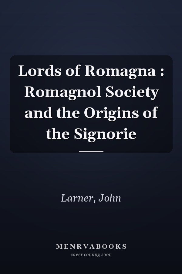 Lords of Romagna : Romagnol Society and the Origins of the Signorie