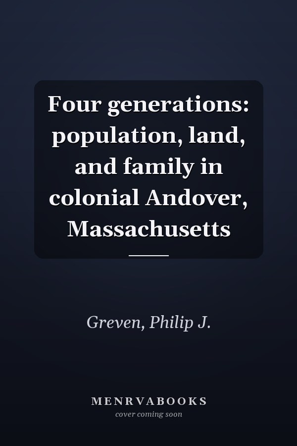 Four generations: population, land, and family in colonial Andover, Massachusetts