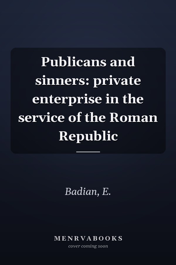 Publicans and sinners: private enterprise in the service of the Roman Republic