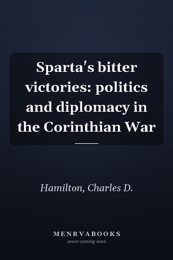 Sparta's bitter victories: politics and diplomacy in the Corinthian War