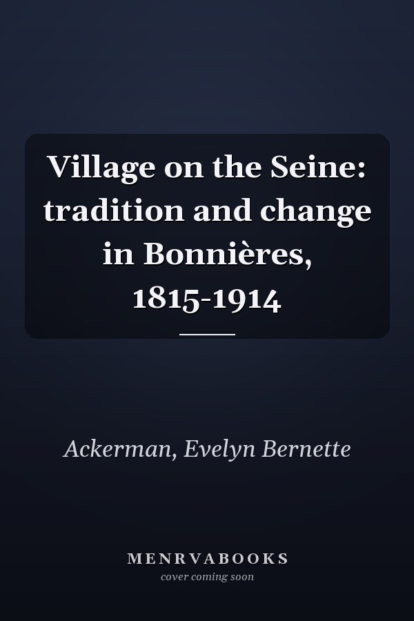 Village on the Seine: tradition and change in Bonnières, 1815-1914