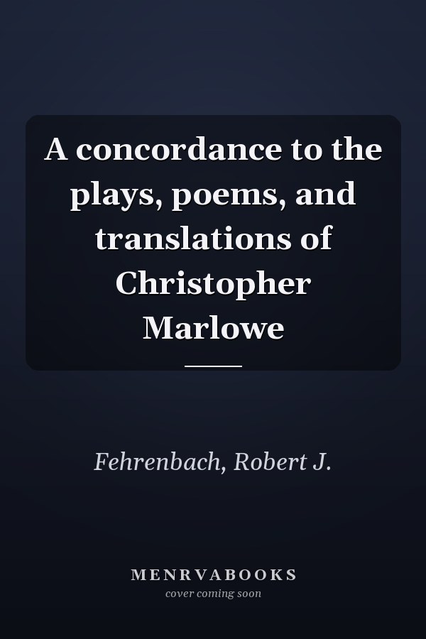 A concordance to the plays, poems, and translations of Christopher Marlowe