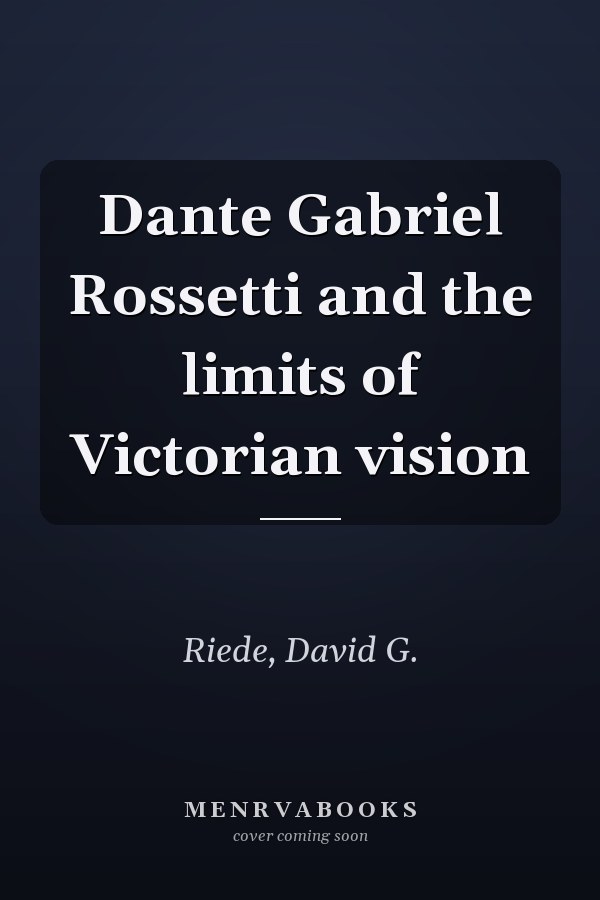 Dante Gabriel Rossetti and the limits of Victorian vision