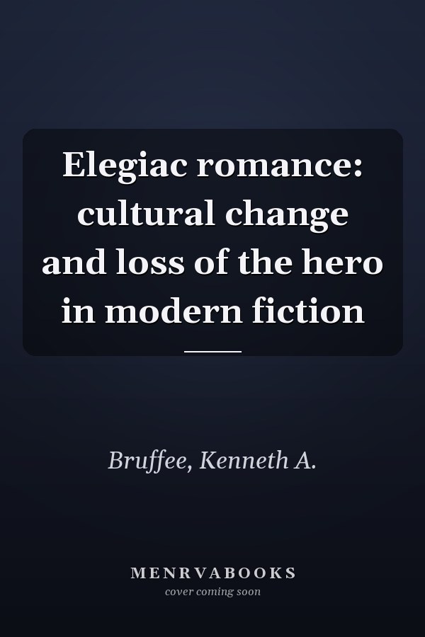Elegiac romance: cultural change and loss of the hero in modern fiction