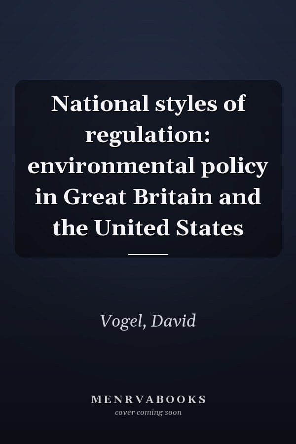 National styles of regulation: environmental policy in Great Britain and the United States