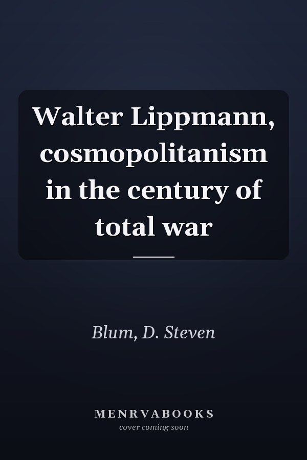 Walter Lippmann, cosmopolitanism in the century of total war