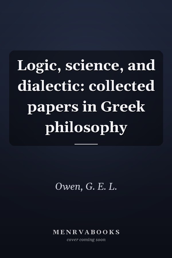 Logic, science, and dialectic: collected papers in Greek philosophy