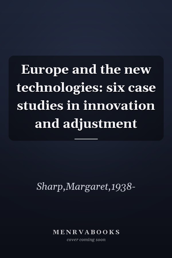 Europe and the new technologies: six case studies in innovation and adjustment