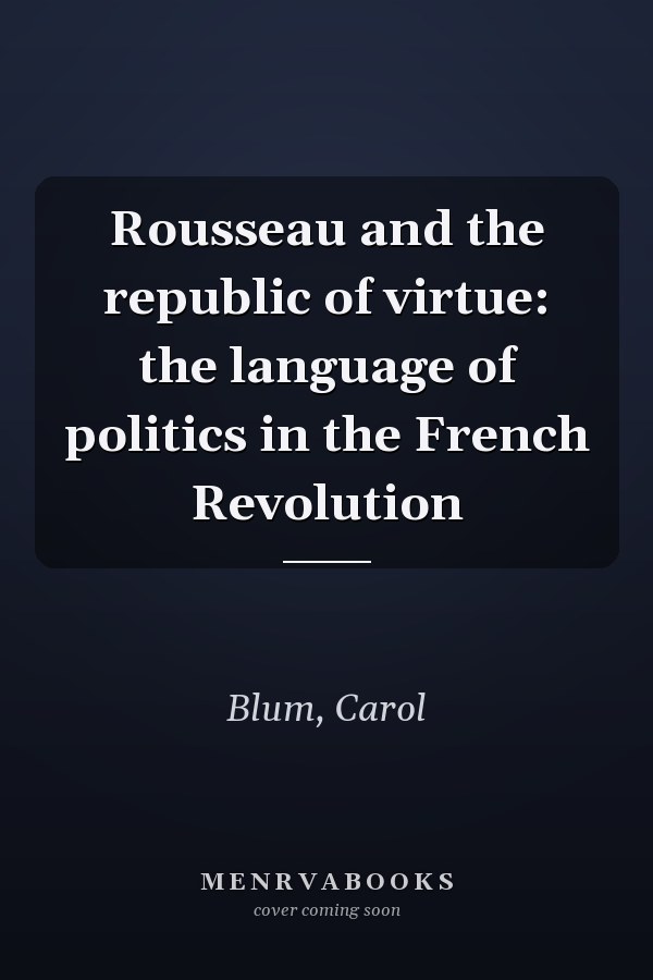 Rousseau and the republic of virtue: the language of politics in the French Revolution