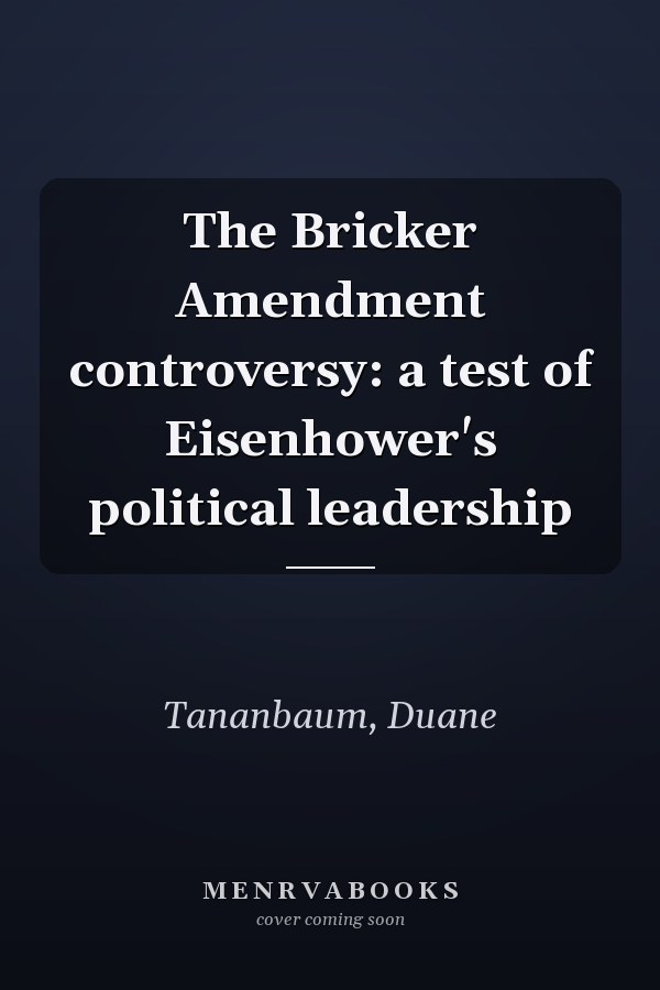 The Bricker Amendment controversy: a test of Eisenhower's political leadership