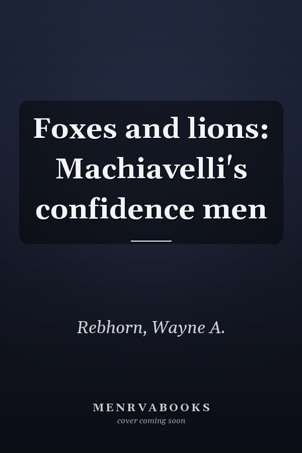 Foxes and lions: Machiavelli's confidence men